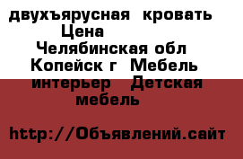 двухъярусная  кровать › Цена ­ 25 000 - Челябинская обл., Копейск г. Мебель, интерьер » Детская мебель   